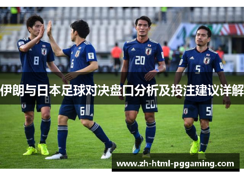 伊朗与日本足球对决盘口分析及投注建议详解