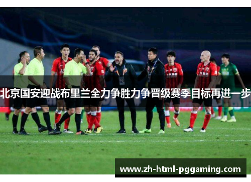 北京国安迎战布里兰全力争胜力争晋级赛季目标再进一步