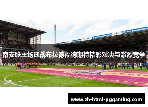 南安联主场迎战布拉德福德期待精彩对决与激烈竞争