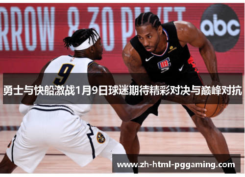 勇士与快船激战1月9日球迷期待精彩对决与巅峰对抗