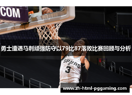 勇士遭遇马刺顽强防守以79比87落败比赛回顾与分析