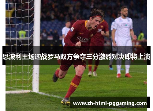 恩波利主场迎战罗马双方争夺三分激烈对决即将上演