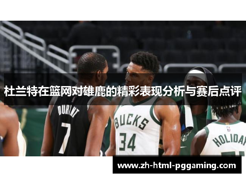杜兰特在篮网对雄鹿的精彩表现分析与赛后点评