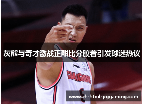 灰熊与奇才激战正酣比分胶着引发球迷热议