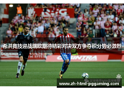 希洪竞技迎战瑞欧期待精彩对决双方争夺积分势必激烈