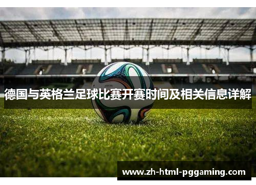 德国与英格兰足球比赛开赛时间及相关信息详解