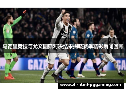 马德里竞技与尤文图斯对决结果揭晓赛季精彩瞬间回顾